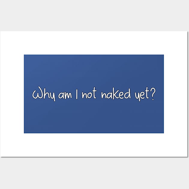 Why am I not naked yet? Wall Art by DuskEyesDesigns